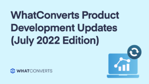 WhatConverts Product Development Updates and Features (July 2022 Edition)